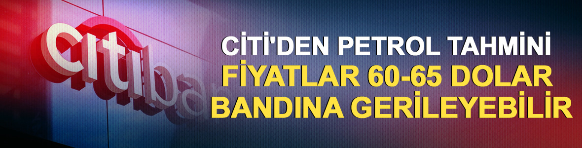 Citi'den petrol tahmini: Fiyatlar 60-65 dolar bandına gerileyebilir