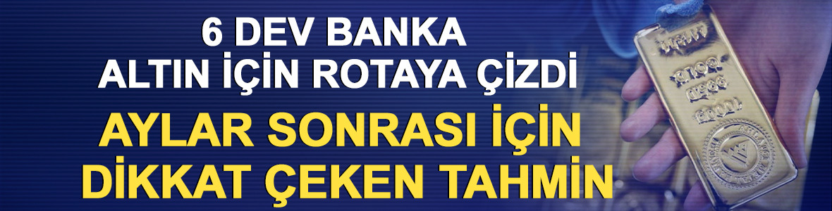 6 dev banka altın i&ccedil;in rotaya &ccedil;izdi: Aylar sonrası i&ccedil;in dikkat &ccedil;eken tahmin
