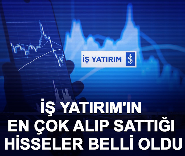 İş Yatırım'ın en &ccedil;ok alıp sattığı hisseler belli oldu