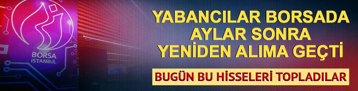 Yabancılar borsada yeniden alıma ge&ccedil;ti! Bug&uuml;n bu hisseleri topladılar