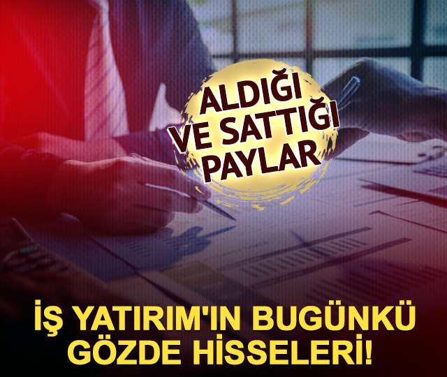 İş Yatırım'ın bug&uuml;nk&uuml; g&ouml;zde hisseleri! Aldığı ve sattığı paylar