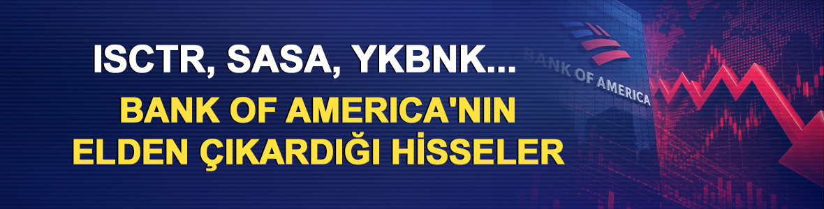 ISCTR, SASA, YKBNK...Bank of America'nın (BofA) elden &ccedil;ıkardığı hisseler belli oldu