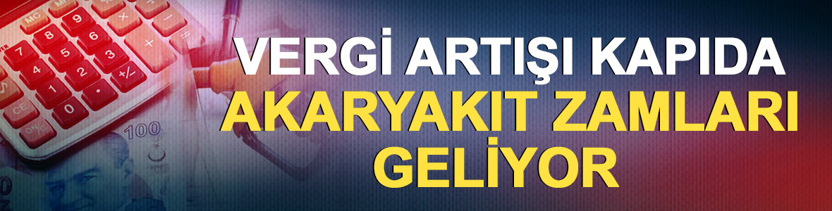 Vergi artışı kapıda! Akaryakıt zamları geliyor