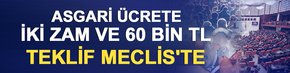 Asgari &uuml;crete iki zam ve 60 bin TL teklifi Meclis'te