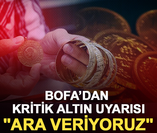 Bank of America’dan kritik altın uyarısı: "Ara veriyoruz"
