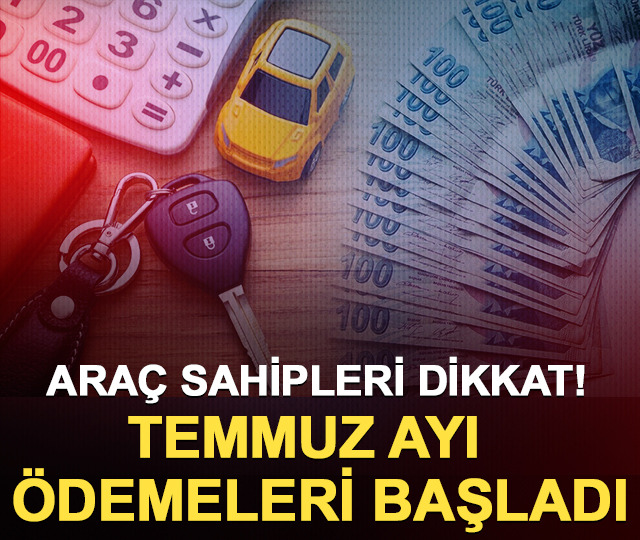 Araç sahipleri dikkat! Temmuz ayı ödemeleri başladı