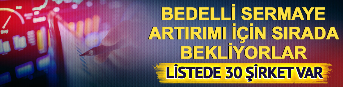 30 şirket bedelli i&ccedil;in SPK'dan gelecek kararı bekliyor! G&uuml;ncel liste