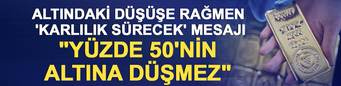 Altındaki d&uuml;ş&uuml;şe rağmen 'karlılık s&uuml;recek' mesajı: "Y&uuml;zde 50'nin altına d&uuml;şmez"