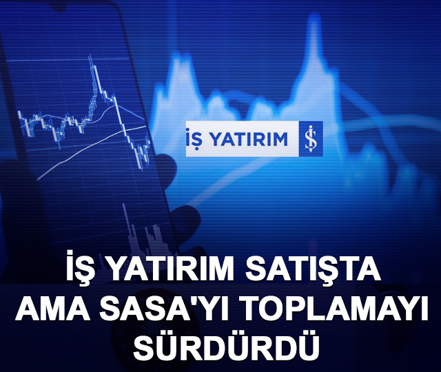 İş Yatırım satışta ama SASA'yı toplamayı sürdürdü