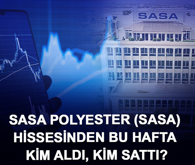 SASA Polyester (SASA) hissesinden bu hafta kim aldı, kim sattı?