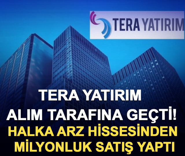 Tera Yatırım alım tarafına geçti! Halka arz hissesinden milyonluk satış yaptı