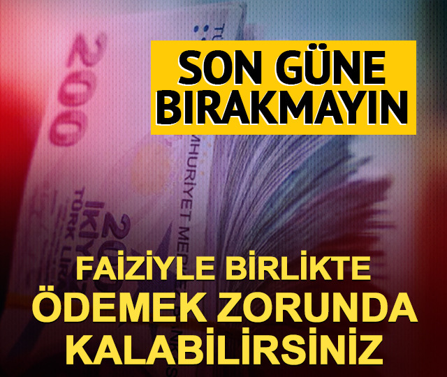 Son g&uuml;ne bırakmayın! Faiziyle &ouml;demek zorunda kalabilirsiniz