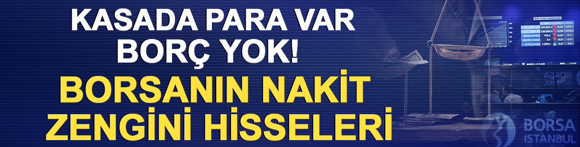 Kasada para var bor&ccedil; yok! Borsanın nakit zengini hisseleri