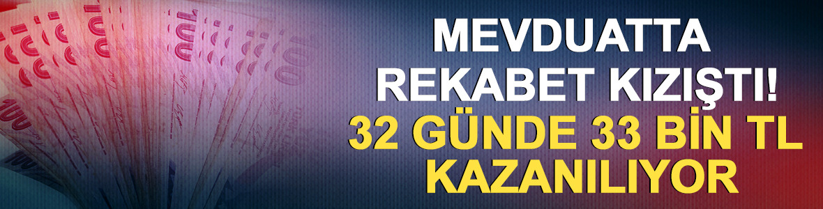 Mevduatta rekabet kızıştı! 32 g&uuml;nde 33 bin TL kazanılıyor