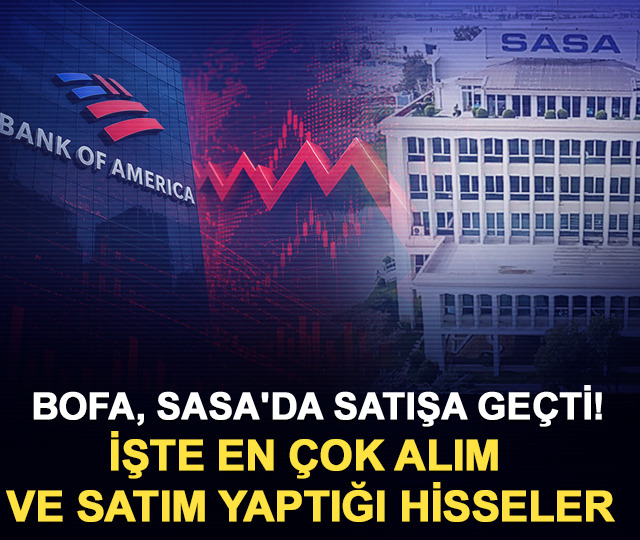 BofA, SASA'da satışa geçti! İşte en çok alım ve satım yaptığı hisseler