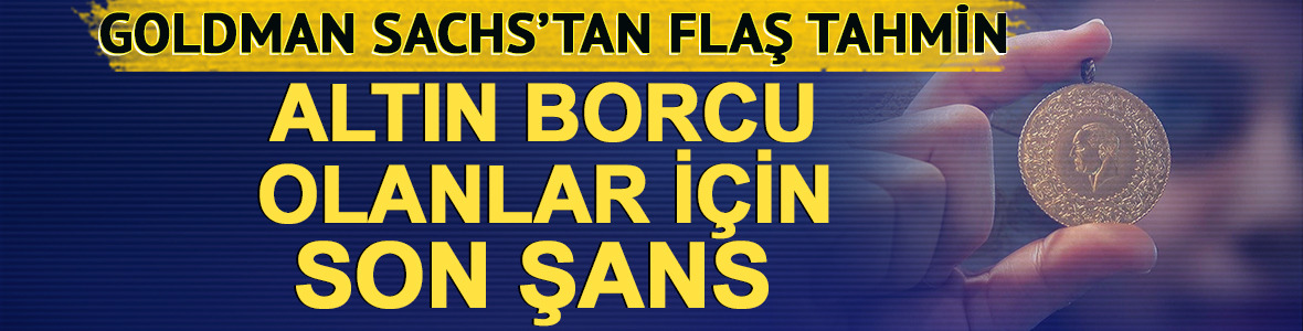 Goldman Sachs&rsquo;tan flaş tahmin: Altın borcu olanlar i&ccedil;in son şans! 