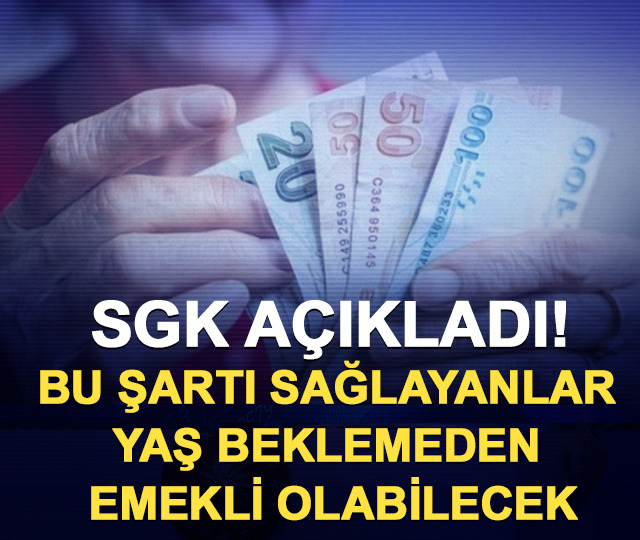 SGK açıkladı! Bu şartı sağlayanlar yaş beklemeden emekli olabilecek