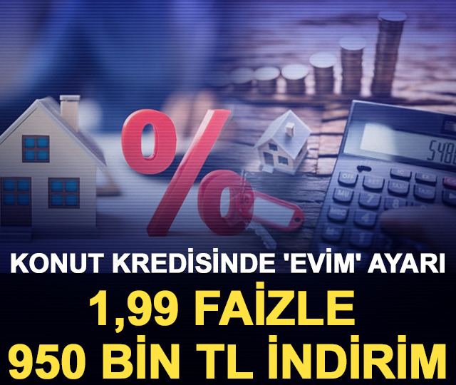 Konut kredisinde 'evim' ayarı: 1,99 faizle 950 bin TL&rsquo;lik indirim