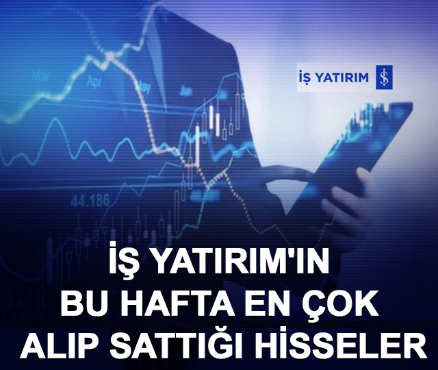 İş Yatırım'ın bu hafta en çok alıp sattığı hisseler