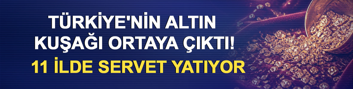 T&uuml;rkiye'nin altın kuşağı ortaya &ccedil;ıktı! 11 ilde servet yatıyor