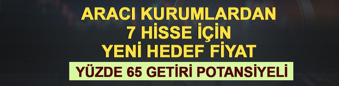 Aracı kurumlardan 7 hissede yeni hedef fiyat! %65 potansiyel getiri