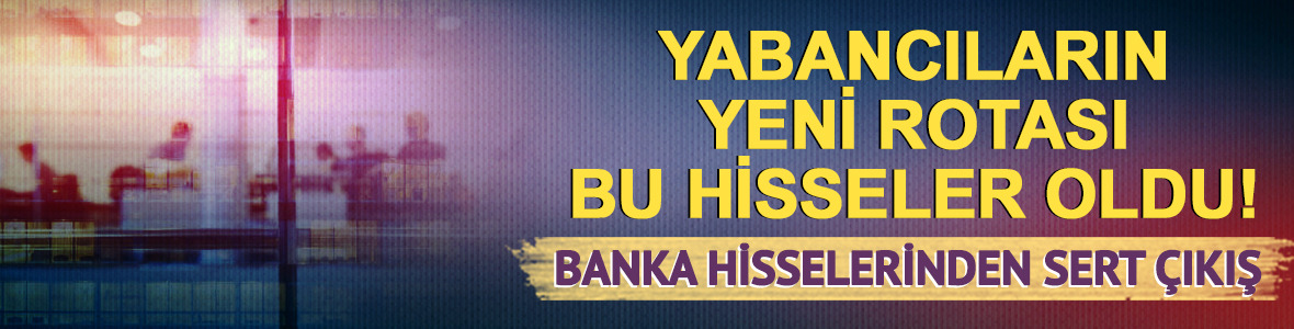 Yabancılar banka hisselerinden &ccedil;ıkıp o hisselere y&ouml;neldi!