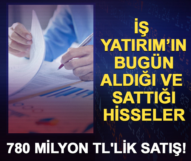 İş Yatırım'ın 27 Temmuz bug&uuml;n aldığı ve sattığı hisseler