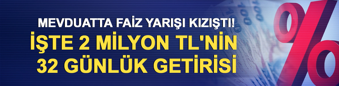 Mevduatta faiz yarışı kızıştı! İşte 2 milyon TL'nin 32 g&uuml;nl&uuml;k getirisi