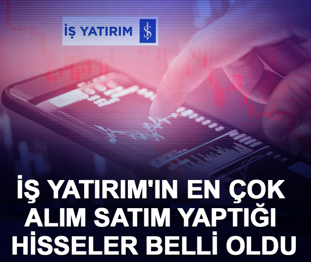 İş Yatırım'ın en &ccedil;ok alım satım yaptığı hisseler belli oldu