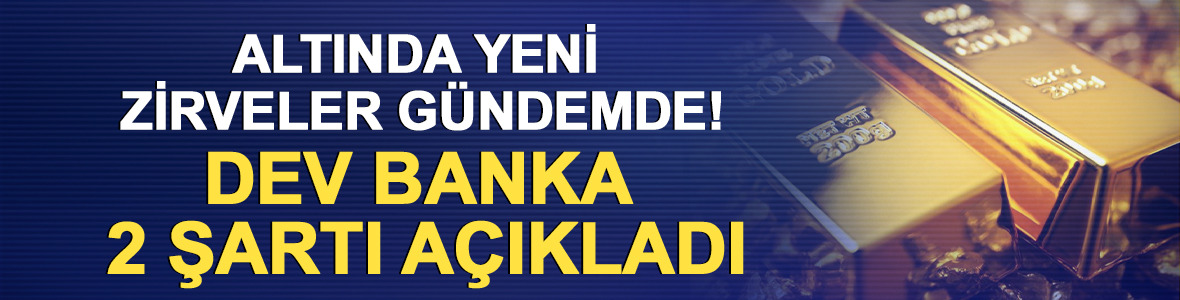 Altında yeni zirveler g&uuml;ndemde! Dev banka 2 şartı a&ccedil;ıkladı