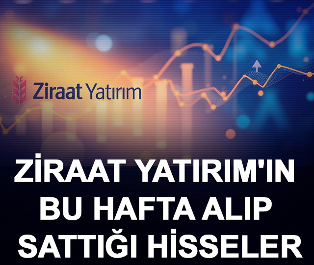 Ziraat Yatırım'ın bu hafta alıp sattığı hisseler