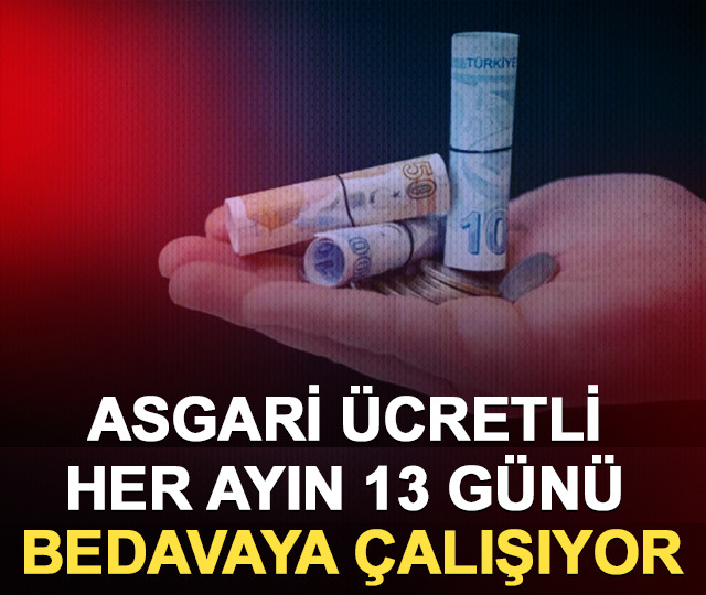Asgari ücretli ayın 13 günü bedavaya çalışıyor
