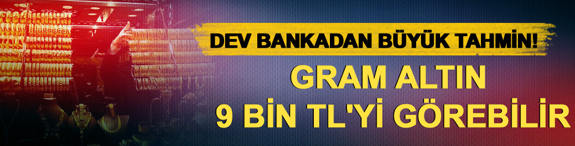 Dev bankadan b&uuml;y&uuml;k tahmin! Gram altın 9 bin TL'yi g&ouml;rebilir