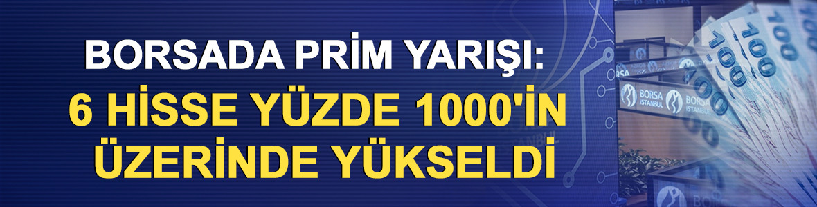 Borsada prim yarışı: 6 hisse y&uuml;zde 1000'in &uuml;zerinde y&uuml;kseldi