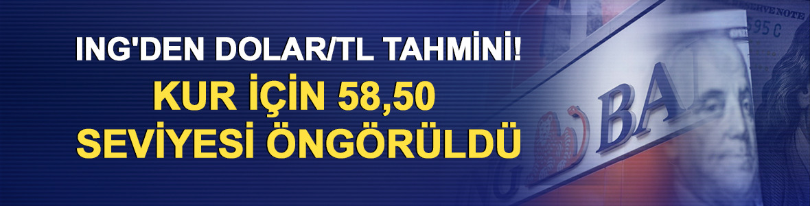 ING'den dolar/TL tahmini! Kur i&ccedil;in 58,50 seviyesi &ouml;ng&ouml;r&uuml;ld&uuml;