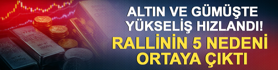 Altın ve g&uuml;m&uuml;şte y&uuml;kseliş hızlandı! Rallinin 5 nedeni ortaya &ccedil;ıktı