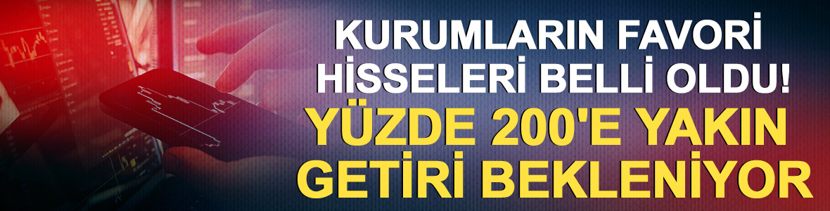 Kurumların favori hisseleri belli oldu! Y&uuml;zde 200'e yakın getiri bekleniyor