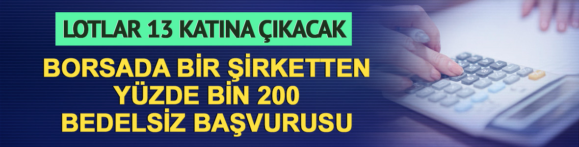 Borsada bir şirketten lotları 13 katına &ccedil;ıkaracak %1200 bedelsiz başvurusu