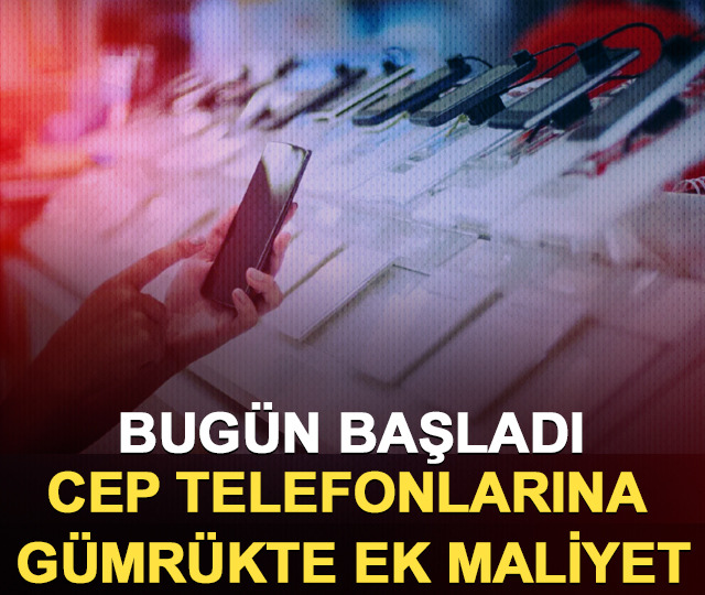 Bugün başladı: Cep telefonlarına gümrükte ek maliyet!