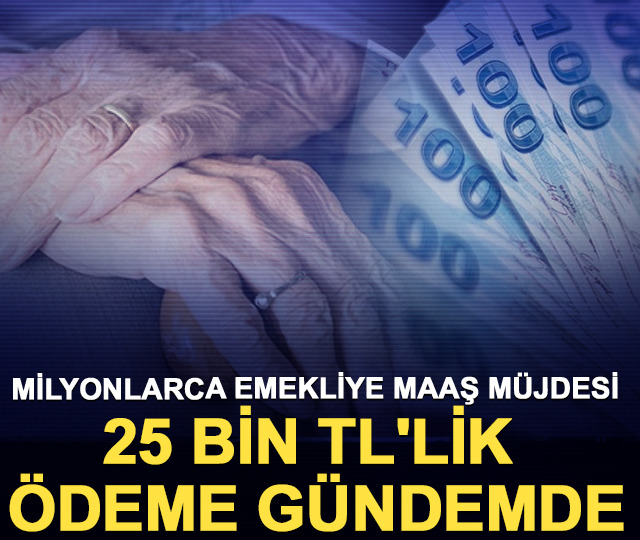 Milyonlarca emekliye maaş m&uuml;jdesi: 25 bin TL'lik &ouml;deme g&uuml;ndemde
