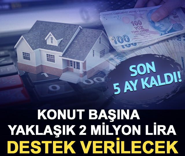 Konut başına yaklaşık 2 milyon lira destek verilecek: Son 5 ay kaldı