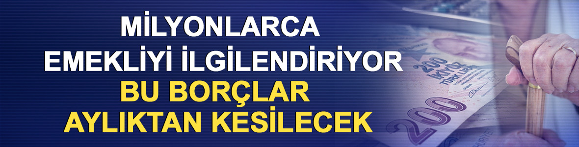 Milyonlarca emekliyi ilgilendiriyor: Bu bor&ccedil;lar aylıktan kesilecek
