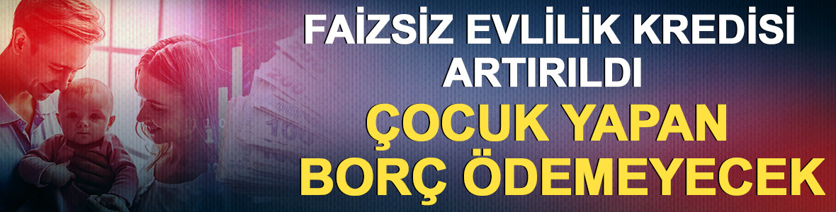 Faizsiz evlilik kredisi artırıldı: &Ccedil;ocuk yapan bor&ccedil; &ouml;demeyecek!