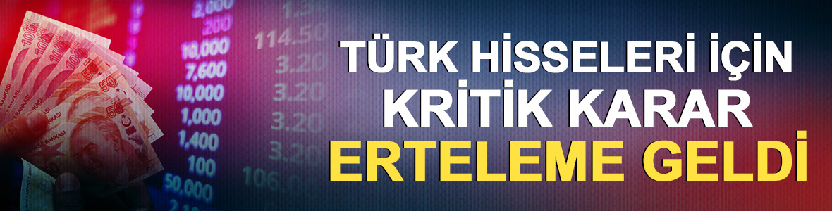 FTSE Russell'dan T&uuml;rk hisseleri i&ccedil;in kritik karar: Erteleme geldi