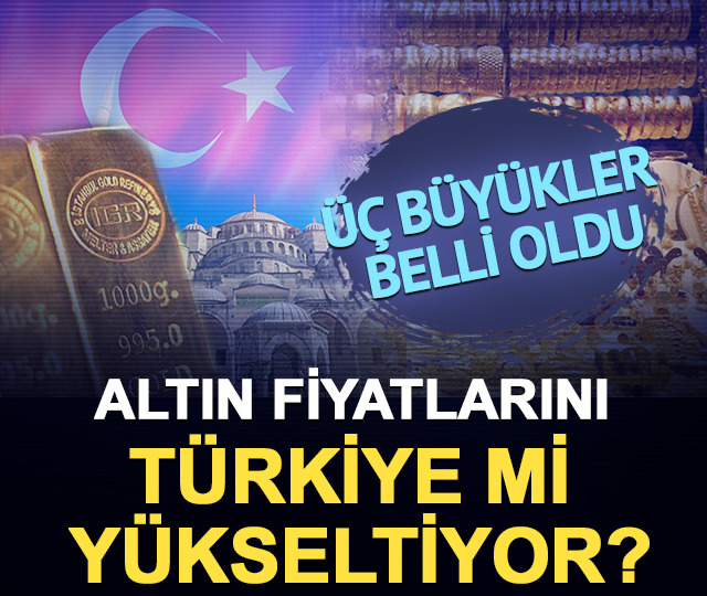 Üç büyükler belli oldu: Altın fiyatlarını Türkiye mi yükseltiyor?