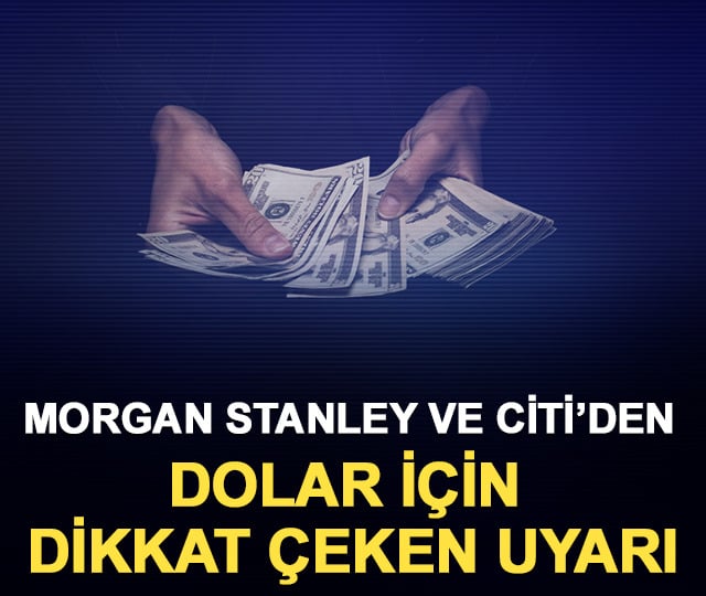 Morgan Stanley ve Citi’den dolar için uyarı
