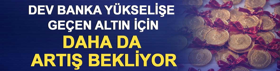 Dev banka y&uuml;kselişe ge&ccedil;en altın i&ccedil;in daha da artış bekliyor