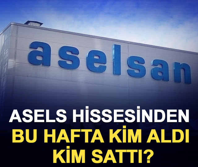 ASELS hissesinden bu hafta kim aldı, kim sattı?