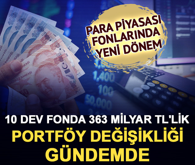 Para piyasa fonlarında d&ouml;nem değişiyor: 10 dev fonda 363 milyar TL'lik d&uuml;zenleme!