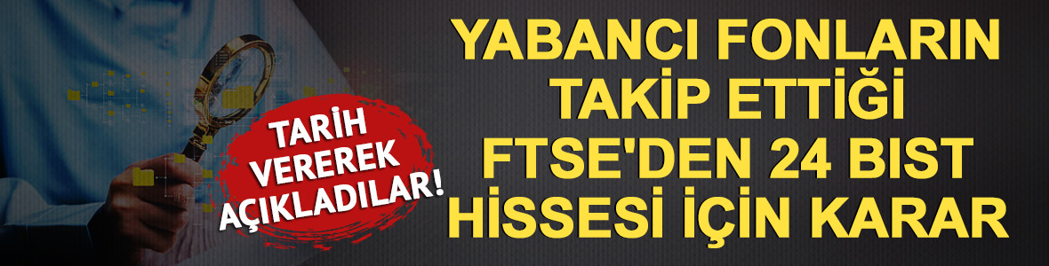 FTSE'den Borsa İstanbul'da 24 hisseyi etkileyen değişiklik!